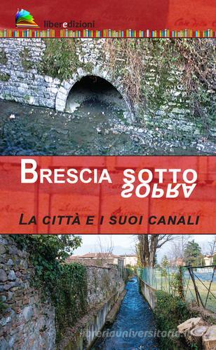 Brescia sotto/sopra. La città e i suoi canali di Marcello Zane edito da Liberedizioni