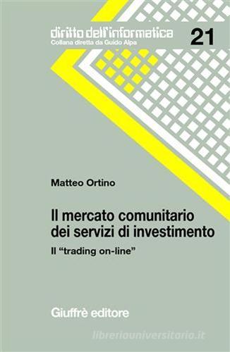 Il mercato comunitario dei servizi di investimento. Il «trading on-line» di Matteo Ortino edito da Giuffrè