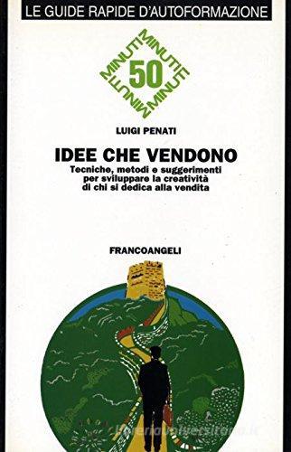 Idee che vendono. Tecniche, metodi e suggerimenti per sviluppare la creatività di chi si dedica alla vendita di Luigi Penati edito da Franco Angeli