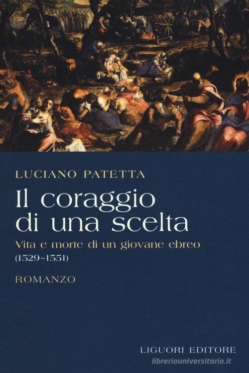 Il coraggio di una scelta. Vita e morte di un giovane ebreo (1529-1551) di Luciano Patetta edito da Liguori