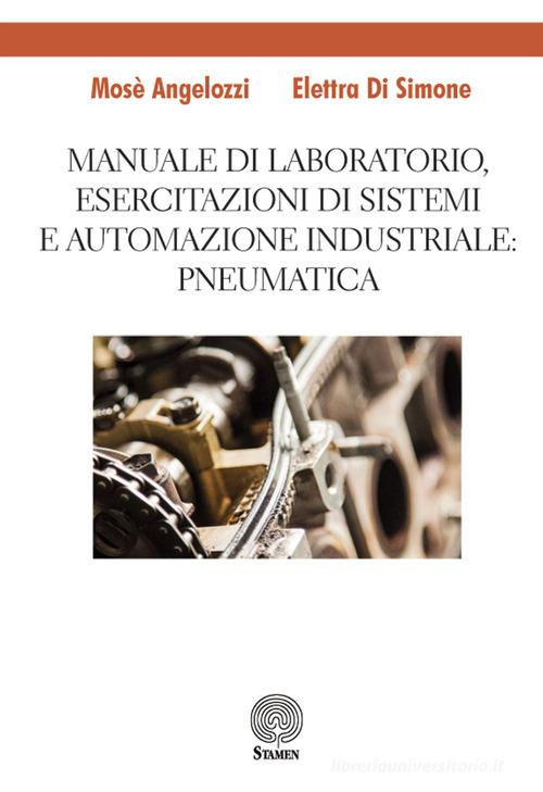 Manuale di laboratorio, Esercitazione di sistemi e automazione industriale: pneumatica di Mosè Angelozzi, Elettra Di Simone edito da Stamen