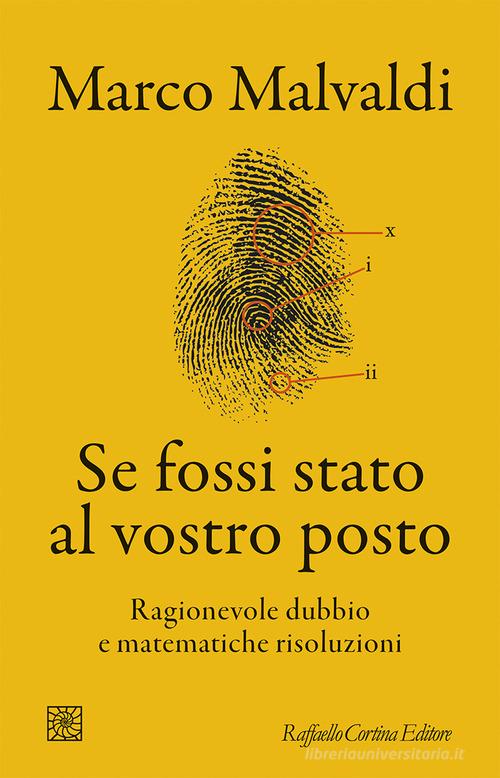 Se fossi stato al vostro posto. Ragionevole dubbio e matematiche risoluzioni di Marco Malvaldi edito da Raffaello Cortina Editore