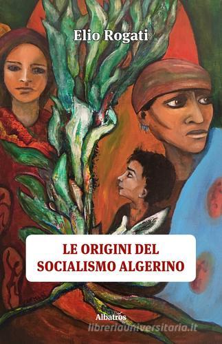 Le origini del socialismo algerino di Elio Rogati edito da Gruppo Albatros Il Filo
