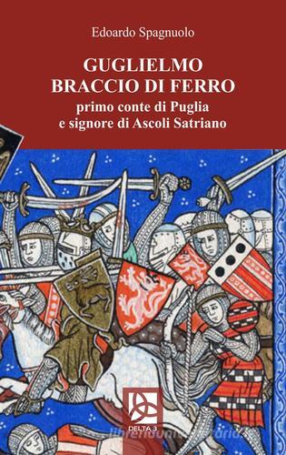 Guglielmo Braccio di Ferro, primo conte di Puglia e signore di Ascoli Satriano di Edoardo Spagnuolo edito da Delta 3