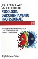 Psicologia dell'orientamento professionale. Teorie e pratiche per orientare la scelta negli studi e nelle professioni di Jean Guichard, Michel Huteau edito da Raffaello Cortina Editore