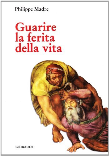 Guarire la ferita della vita di Philippe Madre edito da Gribaudi