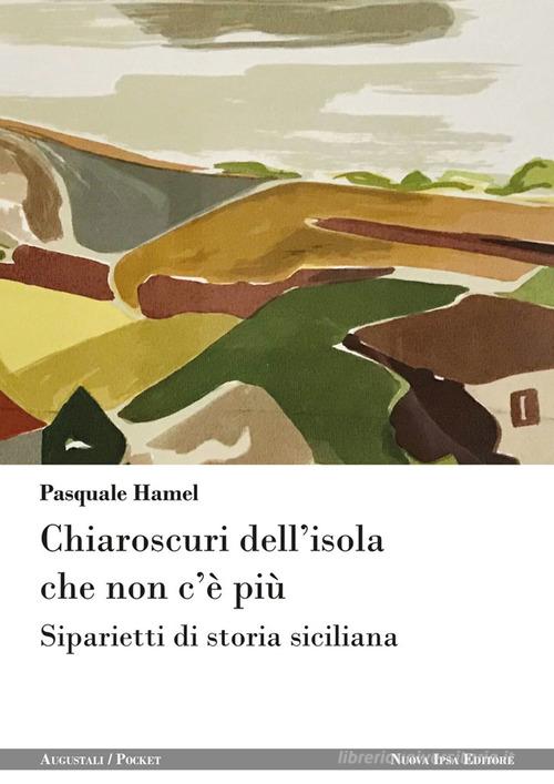 Chiaroscuri dell'isola che non c'è più. Siparietti di storia siciliana di Pasquale Hamel edito da Nuova IPSA