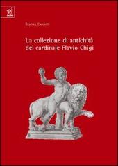 La collezione di antichità del cardinale Flavio Chigi (1631-1693) di Beatrice Cacciotti edito da Aracne