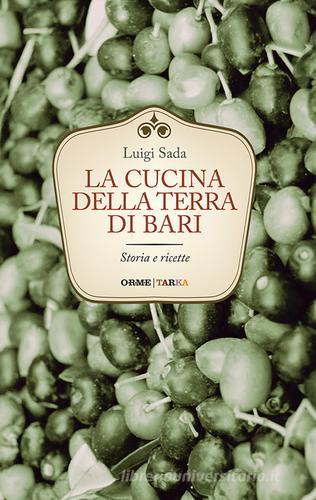 La cucina della terra di Bari. Storia e ricette di Luigi Sada edito da Tarka