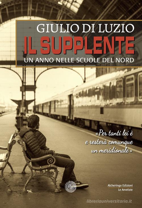 Il supplente. Un anno nelle scuole del Nord di Giulio Di Luzio edito da Alcheringa