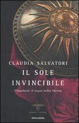 Il sole invincibile. Eliogabalo, il regno della libertà di Claudia Salvatori edito da Mondadori