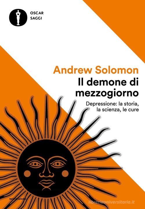 Il demone di mezzogiorno. Depressione: la storia, la scienza, le cure di Andrew Solomon edito da Mondadori