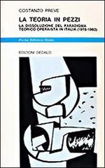 La teoria in pezzi. La dissoluzione del paradigma teorico operaista in Italia (1976-1983) di Costanzo Preve edito da edizioni Dedalo
