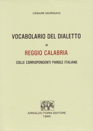 Vocabolario del dialetto di Reggio Calabria (rist. anast. 1886) di Cesare Morisani edito da Forni