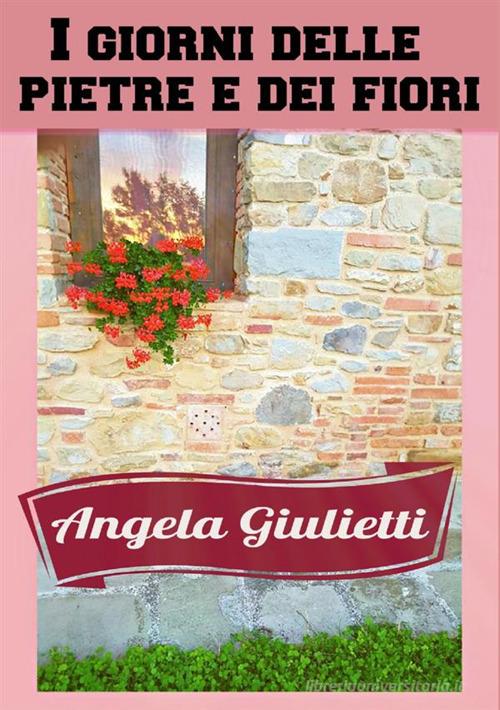I giorni delle pietre e dei fiori di Angela Giulietti edito da StreetLib