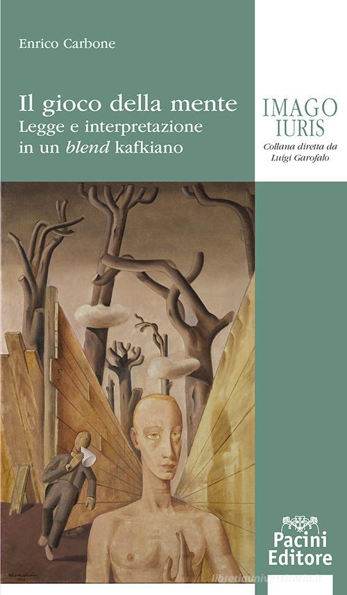 Il gioco della mente. Legge e interpretazione in un blend kafkiano di Enrico Carbone edito da Pacini Giuridica