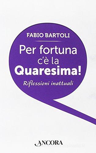 Per fortuna c'è la Quaresima! di Fabio Bartoli edito da Ancora