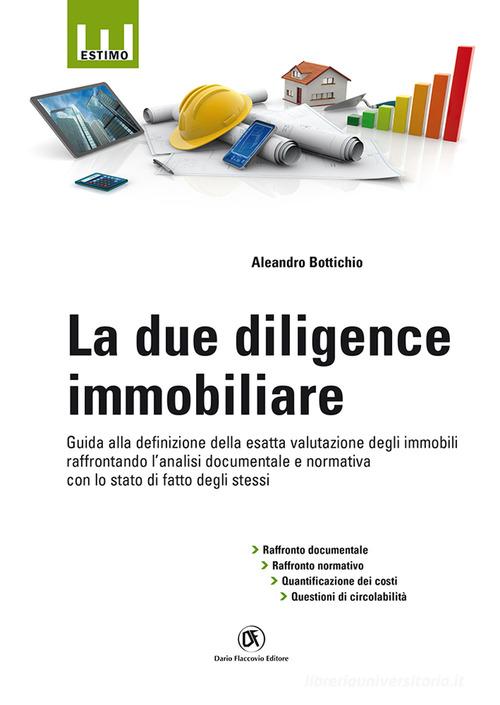 La due diligence immobiliare. Guida alla definizione della esatta valutazione degli immobili raffrontando l'analisi documentale e normativa con lo stato di fatto degli di Aleandro Bottichio edito da Flaccovio Dario