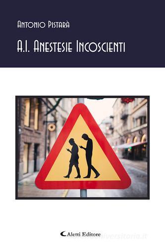 A.I. Anestesie incoscienti di Antonio Pistarà edito da Aletti