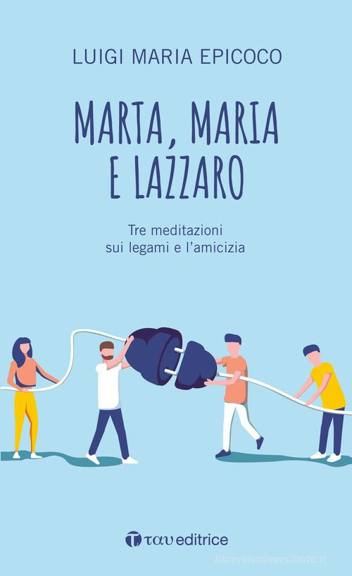 Marta, Maria e Lazzaro. Tre meditazioni sui legami e l'amicizia di Luigi Maria Epicoco edito da Tau