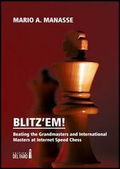 Blitz'em! Beating the grandmasters and international masters at internet speed chess di M. Alberto Manasse edito da Edizioni del Faro