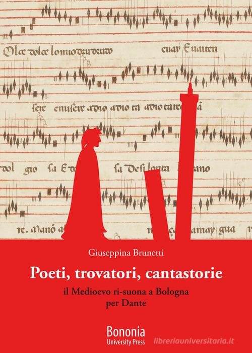 Poeti, trovatori, cantastorie. Il Medioevo ri-suona a Bologna per Dante di Giuseppina Brunetti edito da Bononia University Press