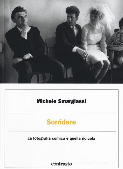 Sorridere. La fotografia comica e quella ridicola. Ediz. illustrata di Michele Smargiassi edito da Contrasto