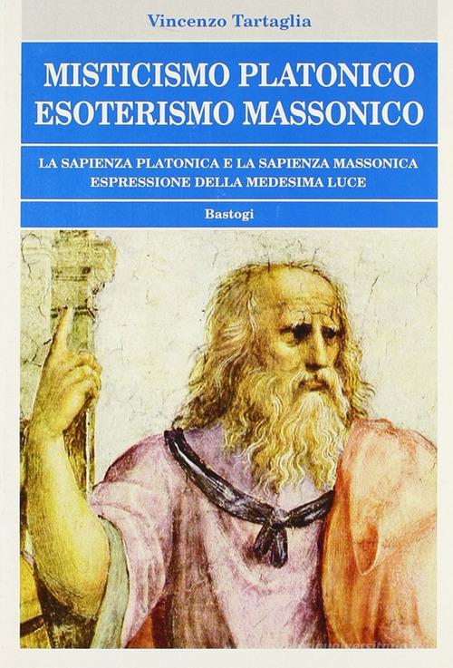 Misticismo platonico esoterismo massonico di Vincenzo Tartaglia edito da BastogiLibri