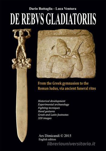 De rebus gladiatoriis. From the greek gymnasion to the roman ludus, vian ancient funeral rites di Dario Battaglia, Luca Ventura edito da Ars Dimicandi