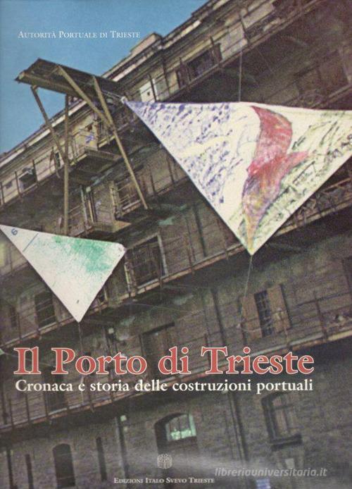 Il Porto di Trieste. Cronaca e storia delle costruzioni portuali edito da Libreria Editrice Internazionale Italo Svevo