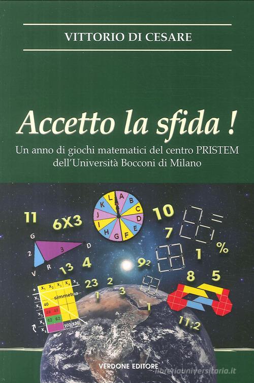 Accetto la sfida! Un anno di giochi matematici del centro PRISTEM dell'Università Bocconi di Milano di Vittorio Di Cesare edito da Verdone