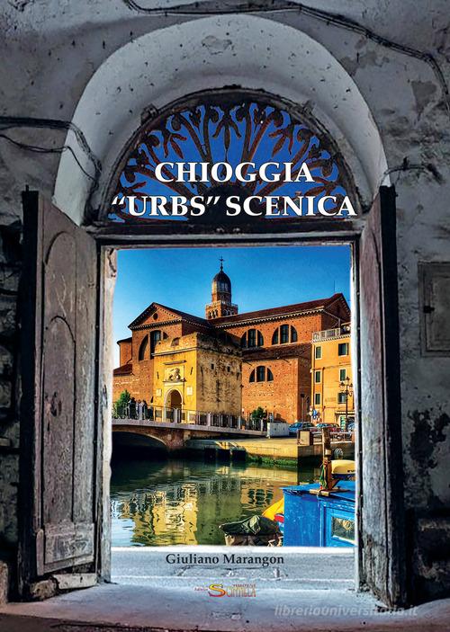Chioggia «urbs» scenica. Ediz. illustrata di Giuliano Marangon edito da Nuova Scintilla