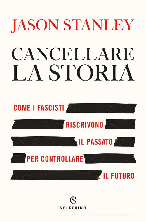 Cancellare la storia. Come i fascisti riscrivono il passato per controllare il futuro di Jason Stanley edito da Solferino