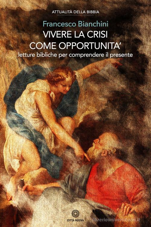 Vivere la crisi come opportunità. Letture bibliche per comprendere il presente di Francesco Bianchini edito da Città Nuova