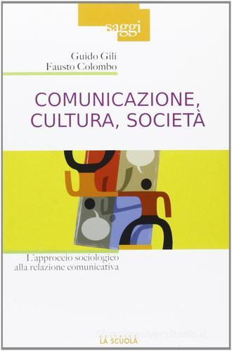 Comunicazione, cultura, società. L'approccio sociologico alla relazione comunicativa di Guido Gili, Fausto Colombo edito da La Scuola SEI