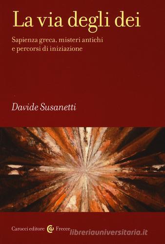 La via degli dei. Sapienza greca, misteri antichi e percorsi di iniziazione di Davide Susanetti edito da Carocci