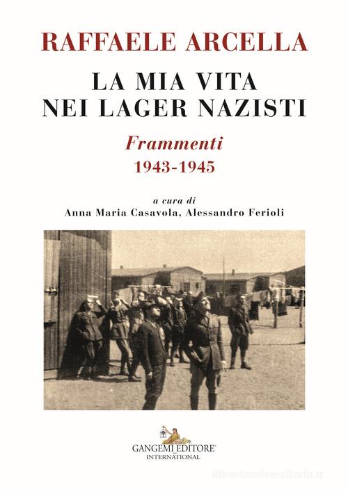 La mia vita nei lager nazisti. Frammenti 1943-1945 di Raffaele Arcella edito da Gangemi Editore