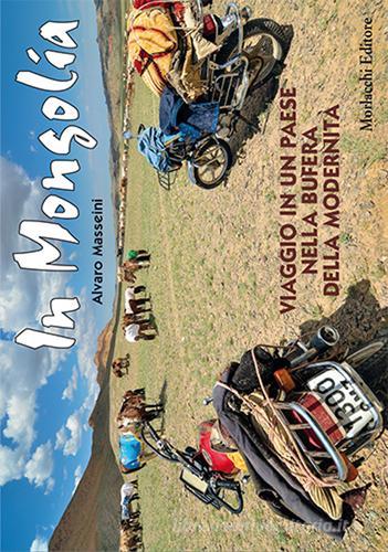 In Mongolia. Viaggio in un paese nella bufera della modernità di Alvaro Masseini edito da Morlacchi