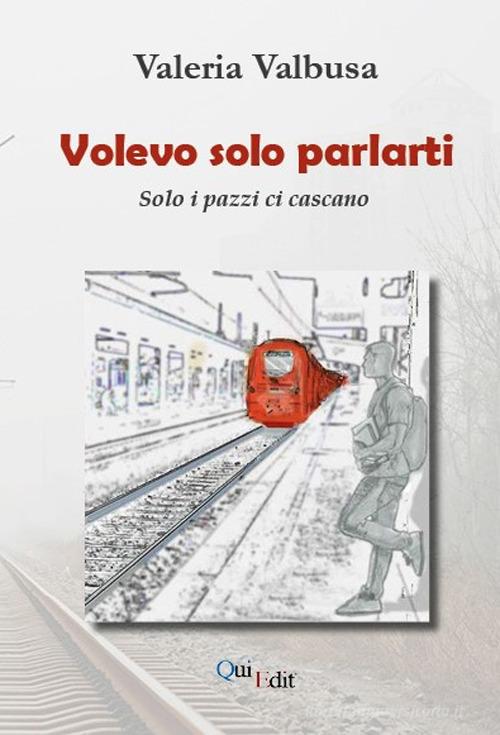 Libro Volevo solo parlarti. Solo i pazzi ci cascano di Valeria Valbusa di QuiEdit