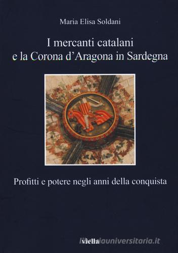 I mercanti catalani e la Corona d'Aragona in Sardegna. Profitti e potere negli anni della conquista di Maria Elisa Soldani edito da Viella