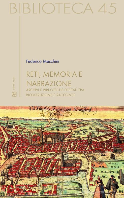 Reti, memoria e narrazione. Archivi e biblioteche digitali tra ricostruzione e racconto di Federico Meschini edito da Sette città