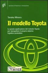 Il modello Toyota. La giusta applicazione del metodo Toyota per riprogettare il proprio sistema logistico-produttivo di Minoru Tanaka edito da Il Sole 24 Ore