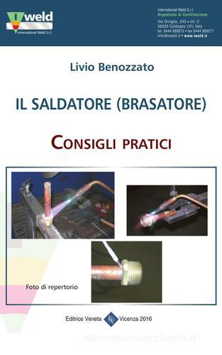 Il saldatore (brasatore). Consigli pratici di Livio Benozzato edito da Editrice Veneta