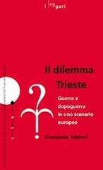 Il dilemma Trieste. Guerra e dopoguerra in uno scenario europeo di Giampaolo Valdevit edito da LEG Edizioni