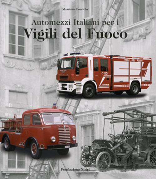 Automezzi italiani per i vigili del fuoco. Ediz. italiana e inglese di Massimo Condolo edito da Fondazione Negri