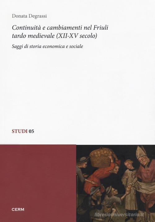 Continuità e cambiamenti nel Friuli tardo medievale (XII-XV secolo). Saggi di storia economica e sociale di Donata Degrassi edito da CERM