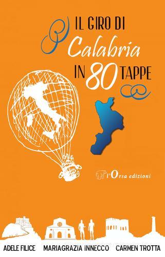 Il giro di Calabria in 80 tappe di Mariagrazia Innecco, Adele Filice, Carmen Trotta edito da L'Orsa Edizioni