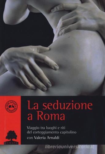 La seduzione a Roma. Viaggio tra i luoghi e i riti del corteggiamento capitolino di Valeria Arnaldi edito da Olmata