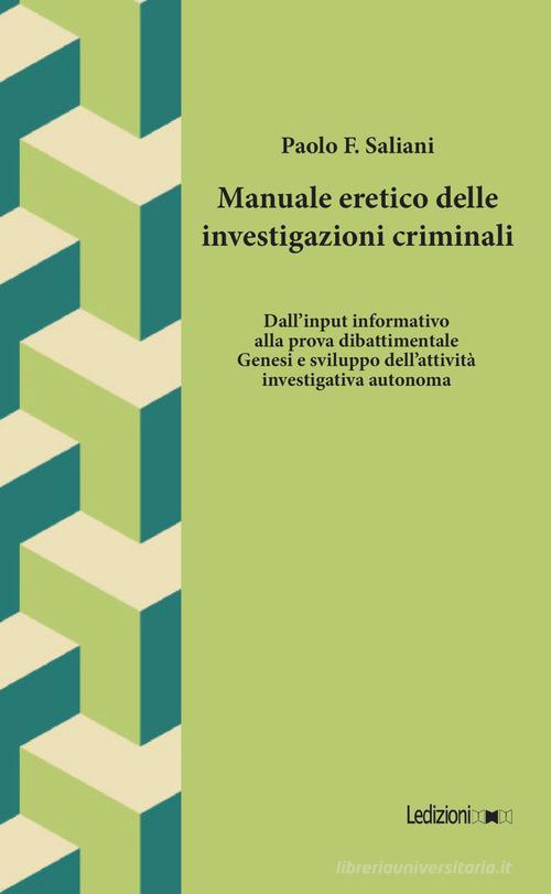 Manuale eretico delle investigazioni criminali. Dall'input informativo alla prova dibattimentale. Genesi e sviluppo dell'attività investigativa autonoma di Paolo F. Saliani edito da Ledizioni