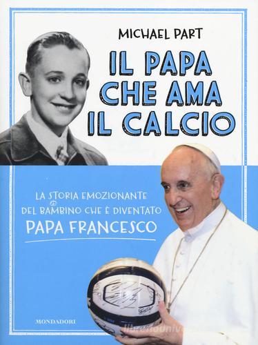 Il papa che ama il calcio. La storia emozionante del bambino che è diventato papa Francesco di Michael Part edito da Mondadori